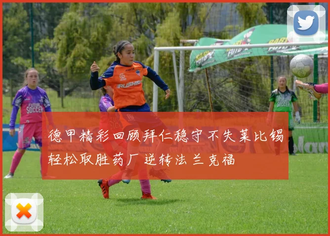 德甲精彩回顾拜仁稳守不失莱比锡轻松取胜药厂逆转法兰克福