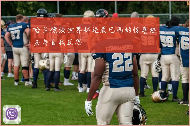 哈兰德谈世界杯逆袭巴西的惊喜经历与自我反思