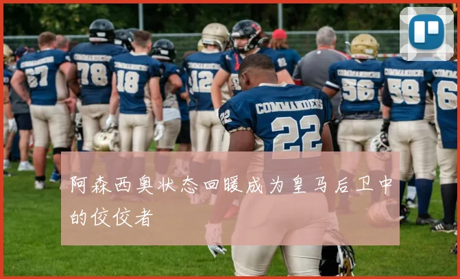 阿森西奥状态回暖成为皇马后卫中的佼佼者