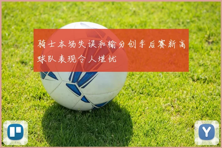 骑士本场失误和输分创季后赛新高球队表现令人堪忧