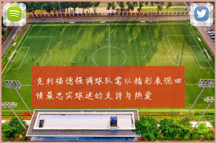 克利福德强调球队需以精彩表现回馈最忠实球迷的支持与热爱