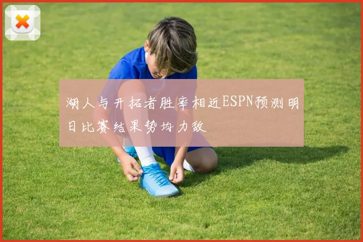 湖人与开拓者胜率相近ESPN预测明日比赛结果势均力敌