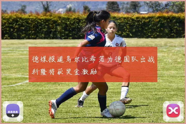 德媒报道乌尔比希若为德国队出战科隆将获奖金激励