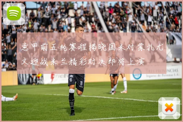 意甲前五轮赛程揭晓国米对蒙扎尤文迎战米兰精彩对决即将上演
