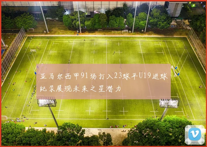 亚马尔西甲91场打入23球平U19进球纪录展现未来之星潜力