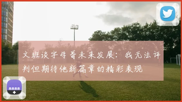 文班谈字母哥未来发展：我无法评判但期待他新篇章的精彩表现