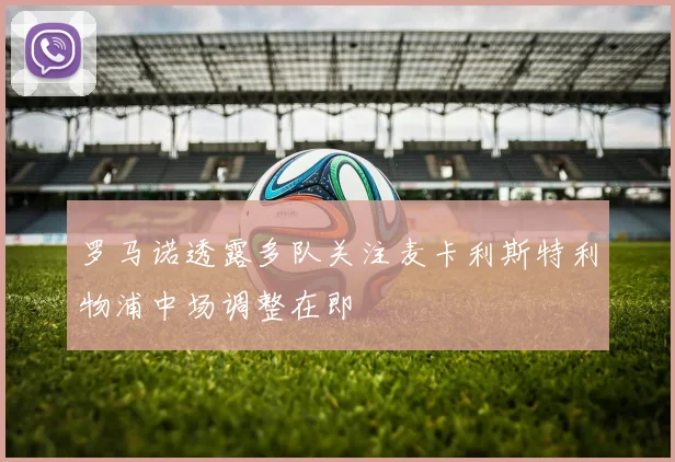 罗马诺透露多队关注麦卡利斯特利物浦中场调整在即